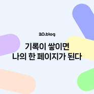 [20.Blog] 기록이 쌓이면 나의 한 페이지가 된다