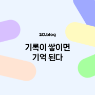 [20.Blog] 기록이 쌓이면 기억 된다