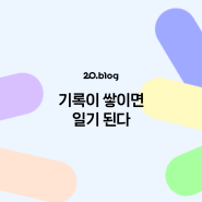 [20.Blog] 기록이 쌓이면 일기 된다