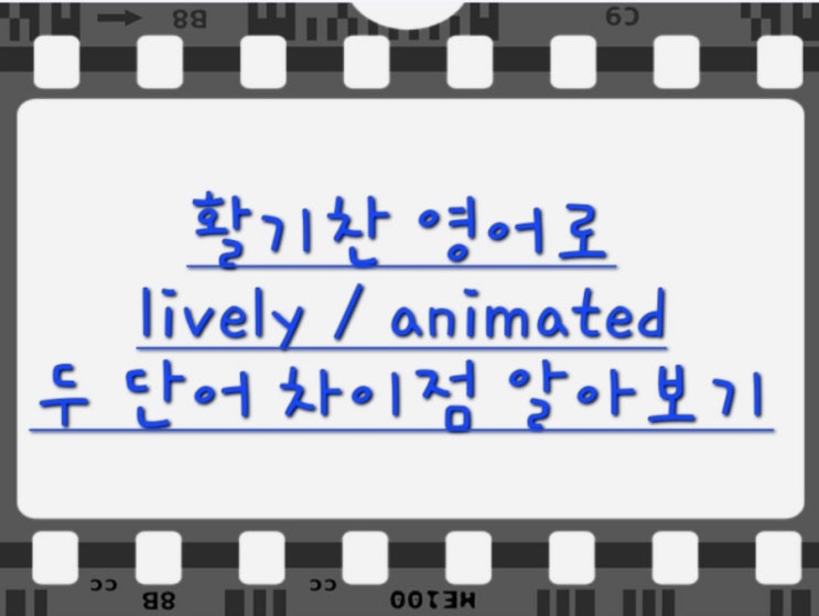 활발한 영어로! lively, animated 두 단어 차이점 알아보기! : 네이버 블로그