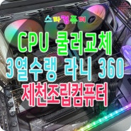 제천조립컴퓨터 CPU 쿨러 불량으로 2열 수냉쿨러 라니 SE 360으로 교체