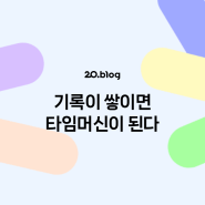 [20.Blog] 기록이 쌓이면 타임머신이 된다