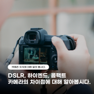 DSLR, 하이엔드, 콤팩트 카메라의 차이점에 대하여