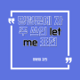 [영문법 강의] 명령문에 자주 쓰이는 'let me' 표현