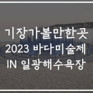 기장축제/기장가볼만한곳 2023 일광 바다미술제보고 기장맛집까지 완벽코스정리!
