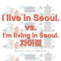 #영어공부 I live in Seoul. vs. I’m living in Seoul. 차이점