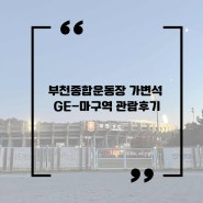 부천종합운동장 가변석 GE-마구역 관람후기, 꿀팁총정리?