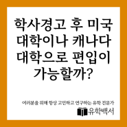 학사경고 후 미국대학이나 캐나다대학으로 편입이 가능할까?