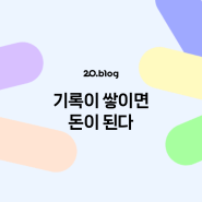 [20.Blog] 기록이 쌓이면 돈이 된다