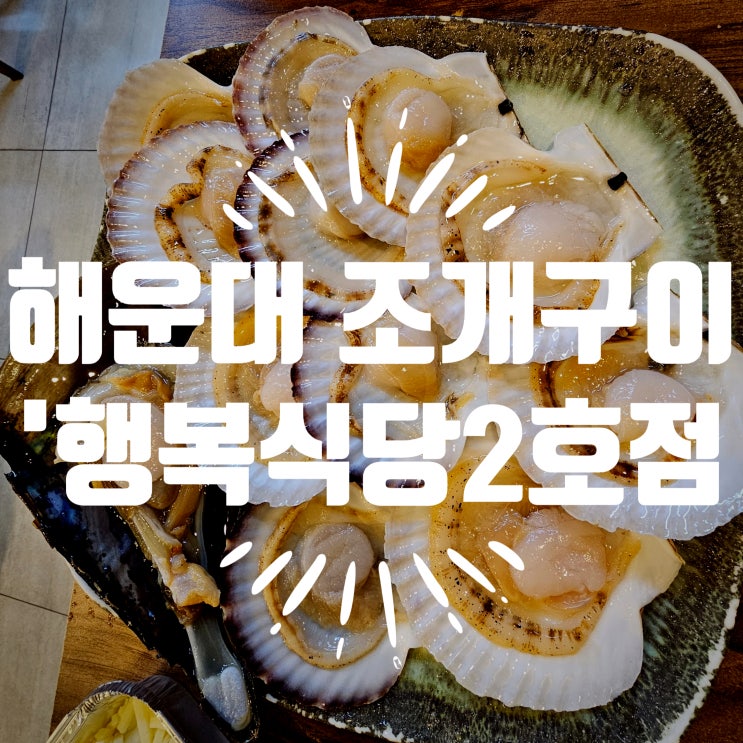 해운대 조개구이 맛집, 행복식당2호점_ 싱싱한 조개구이와 회,매운탕까지 한 번에 세트로 즐기기 : 네이버 블로그