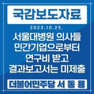 [국정감사 보도자료-36] 서울대병원 의사들 민간기업으로부터 연구비 받고, 결과보고서는 미제출