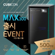[큐비콘] 산업용 SLA 3D 프린터, MAX300 출시 이벤트!!!