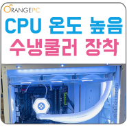 컴퓨터느림 CPU온도 높음 증상 수냉쿨러 장착으로 해결