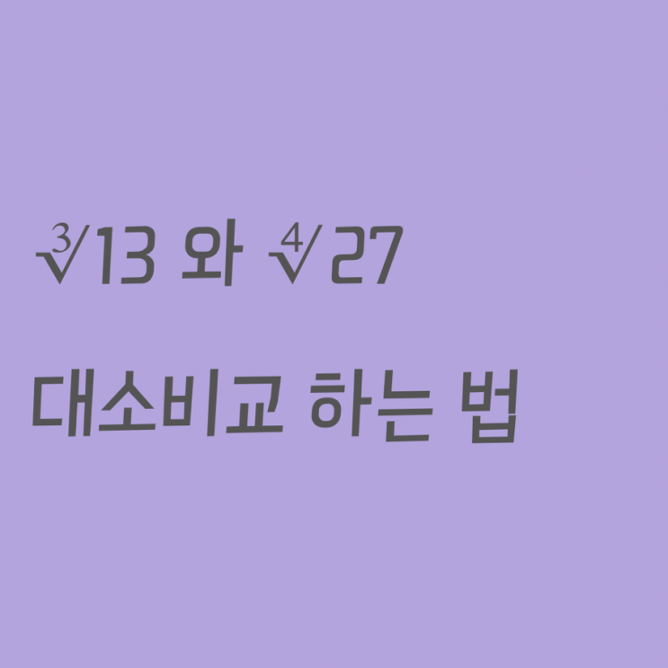 ∛13 와 ∜27 대소관계 비교하기 : 네이버 블로그