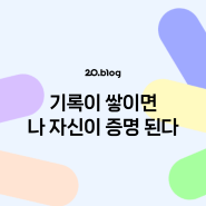 [20.Blog] 기록이 쌓이면 나 자신이 증명 된다