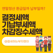 결정세액 기납부세액 차감징수세액 뜻