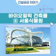 [건설궁금 이야기] 사람과 공간 : 바이오필릭 건축물⑧ 서울식물원