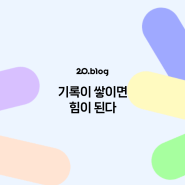 [20.Blog] 기록이 쌓이면 힘이 된다