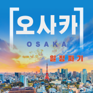 [왕부끄] 막막한 오사카 여행 준비의 모든 것(일정짜기)