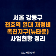 서울 강동구 천호역 일대 재정비촉진지구(뉴타운) 사업현황 정리