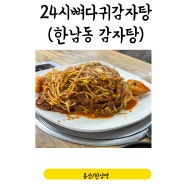 서울 용산 한남동 뼈찜 맛집 [24시 뼈다귀 감자탕]