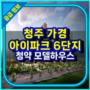 청주 가경 아이파크 6단지 청약 및 모델하우스 정보