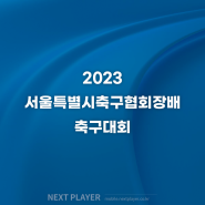 [최종 결과] 2023 서울특별시축구협회장배 축구대회