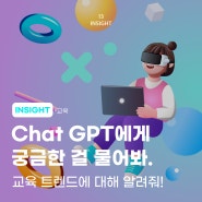 [INSIGHT] Chat GPT에게 궁금한 걸 물어봐._교육트렌드에 대해 알려줘!