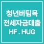 HF HUG 청년버팀목 전세자금대출 총정리 요약