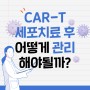 CAR-T(카티)세포치료 후 관리는 어떻게 해야될까?
