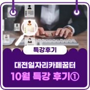 대전 일자리카페 꿈터, 10월 취업특강 리-얼 후기! ①