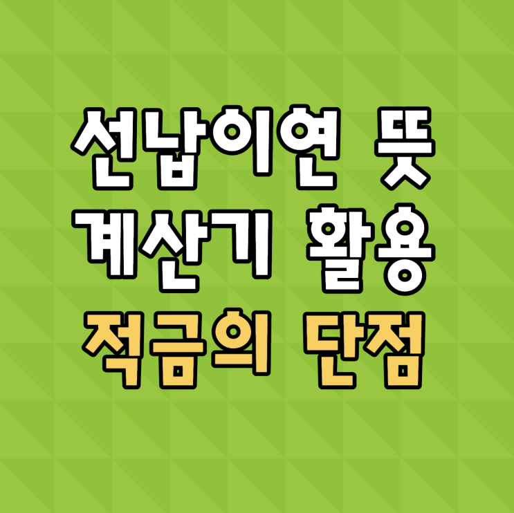 선납이연 뜻 계산기 활용하는 적금 재테크 단점은? : 네이버 블로그
