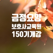 부산 금정 요양보호사 교육원 150기 주간반 개강했습니다.