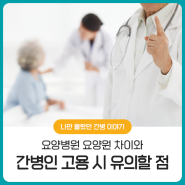 요양병원 요양원 차이와 간병인 고용 시 유의할 점
