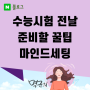 수능시험 전날 준비할 꿀팁과 마인드 잡기