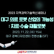 [대구테크노파크] 2023 지역과학기술혁신세미나 '대구 의료 로봇 산업의 가능성 : 치료·수술·재활로봇'
