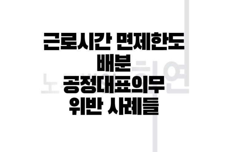 근로시간 면제한도 배분 공정대표의무 위반 사례들 정리(Ft.전문 노무사) : 네이버 블로그