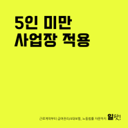 상시근로자 5인 미만(4인 이하) 사업장은 어떻게 다를까?