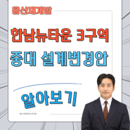 [용산재개발] 한남뉴타운 3구역 중대 설계변경안 어떻게 바뀌는지 알아볼까요 ?