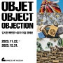 < Objet, Object, Objection>, 미메시스아트뮤지엄, 2023.11.22-12.31