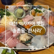 대전 송촌동 이자카야 맛집 [한사라]