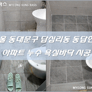 서울 동대문구 답십리동 동답한신 아파트 누수 욕실바닥 시공