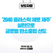 오영훈 제주도지사, " ‘2040 플라스틱 제로 제주’ 실현으로 글로벌 탄소중립 선도"