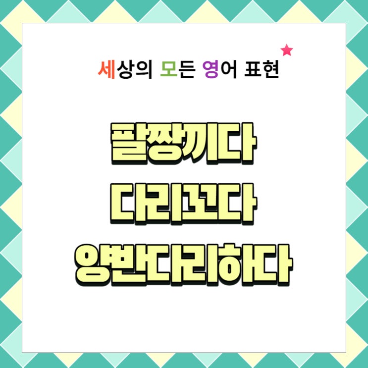 팔짱끼다 영어로 다리꼬다 양반다리하다 아빠다리하다 영어로 4가지로 쉽게 표현하는 방법 : 네이버 블로그