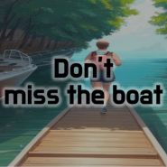 [매일 영어표현 암기]#45 Don't miss the boat