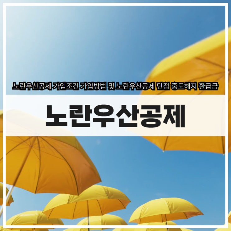 노란우산공제 가입조건 가입방법 및 노란우산공제 단점 중도해지 환급금 : 네이버 블로그