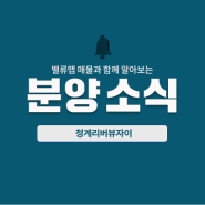 [분양소식] 밸류맵 매물과 함께 알아보는 청계리버뷰자이