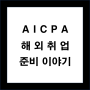 AICPA 해외취업 준비 이야기