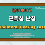 [순천 신은영보청기 청각언어재활센터] 함께 알아보는 편측성 난청 (Unilateral Hearing Loss, UHL)