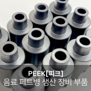 PEEK[피크] 가공, 음료 페트병 생산 장비 부품, 우수한 내화학성과 내마모성 소재